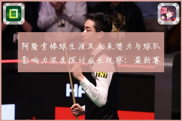 阿隆索棒球生涯及未来潜力与球队影响力深度探讨成长观察：最新赛事动态与深度分析