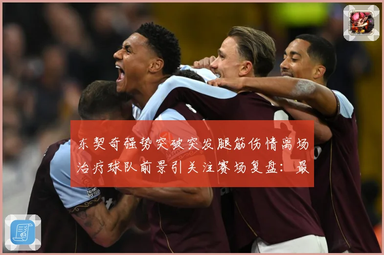 东契奇强势突破突发腿筋伤情离场治疗球队前景引关注赛场复盘：最新赛事动态与深度分析