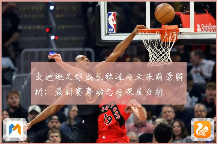 麦迪逊足球成长轨迹与未来前景解析：最新赛事动态与深度分析