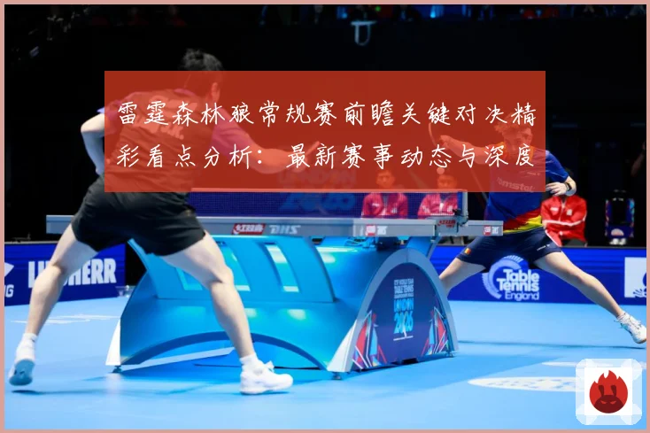 雷霆森林狼常规赛前瞻关键对决精彩看点分析：最新赛事动态与深度分析