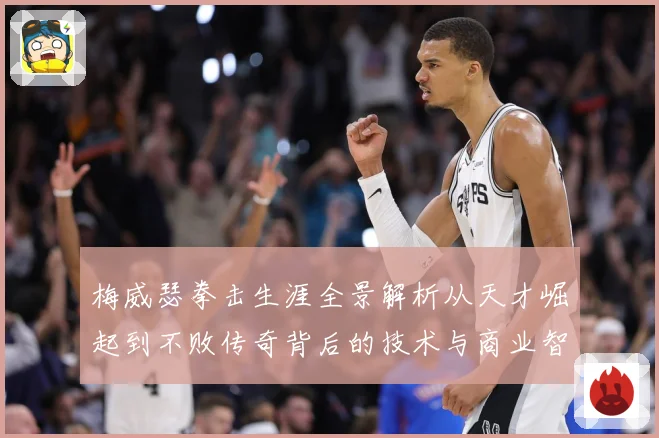 梅威瑟拳击生涯全景解析从天才崛起到不败传奇背后的技术与商业智慧：最新赛事动态与深度分析
