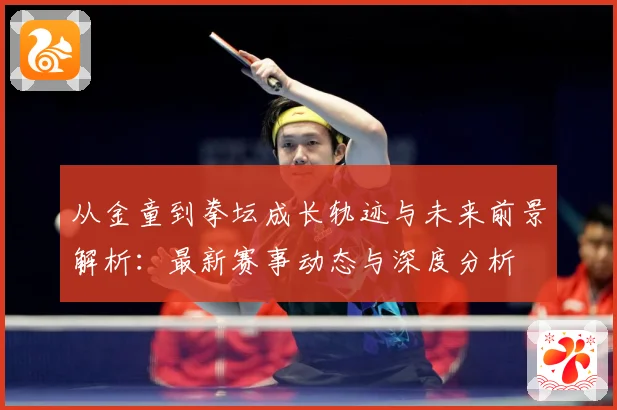 从金童到拳坛成长轨迹与未来前景解析：最新赛事动态与深度分析