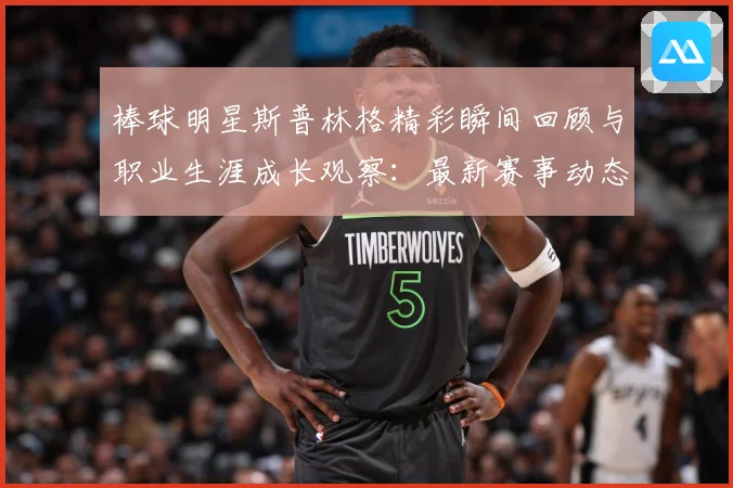棒球明星斯普林格精彩瞬间回顾与职业生涯成长观察：最新赛事动态与深度分析