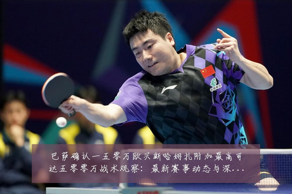 巴萨确认一五零万欧买断哈姆扎附加最高可达五零零万战术观察:最新赛事动态与深度分析