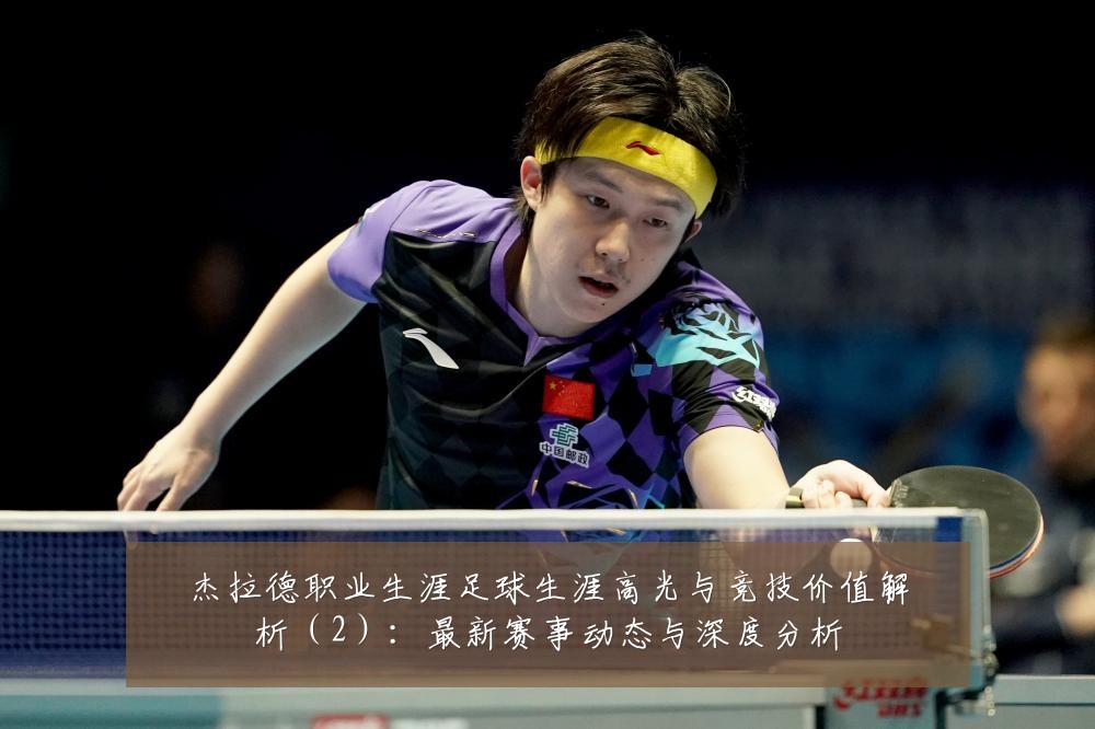 杰拉德职业生涯足球生涯高光与竞技价值解析（2）：最新赛事动态与深度分析