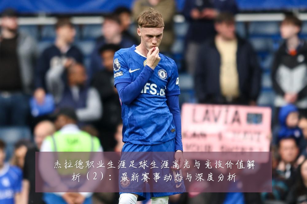 杰拉德职业生涯足球生涯高光与竞技价值解析（2）：最新赛事动态与深度分析