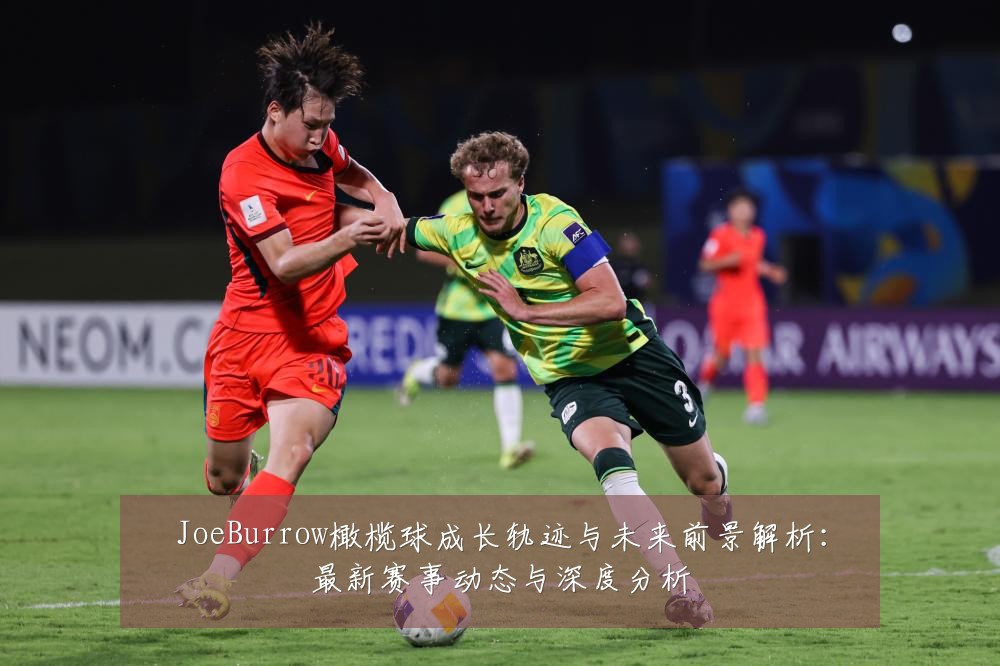 JoeBurrow橄榄球成长轨迹与未来前景解析:最新赛事动态与深度分析