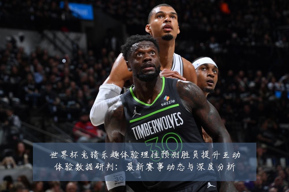 世界杯竞猜乐趣体验理性预测胜负提升互动体验数据研判：最新赛事动态与深度分析