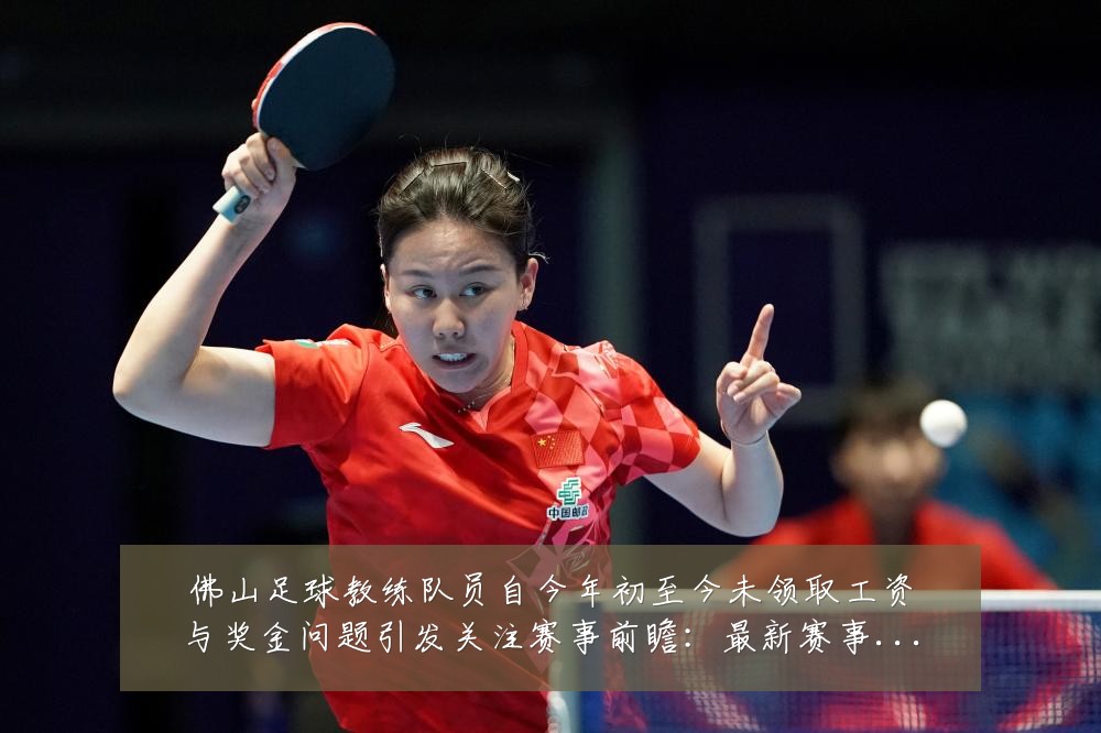佛山足球教练队员自今年初至今未领取工资与奖金问题引发关注赛事前瞻:最新赛事动态与深度分析